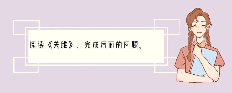 阅读《关雎》，完成后面的问题。　　　　关雎关关雎鸠，在河之洲。窈窕淑女，君子好逑